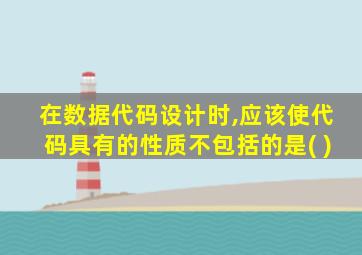 在数据代码设计时,应该使代码具有的性质不包括的是( )